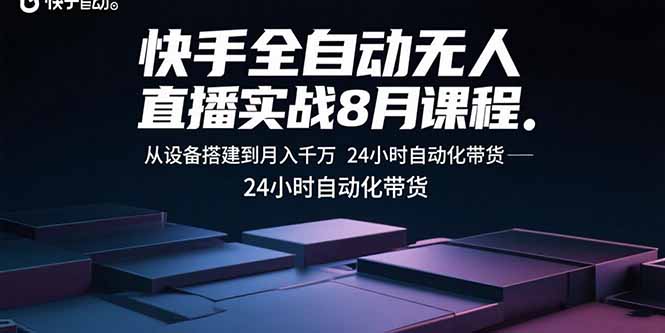 快手全自动无人直播实战8月课程：从设备搭建到月入千万 24小时自动化带货-轻创终点站