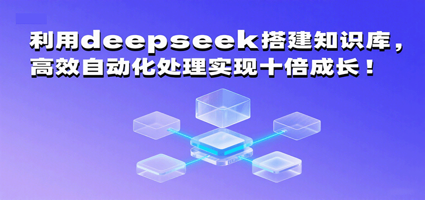 利用deepseek搭建知识库，高效自动化处理实现十倍成长！-星舰联盟