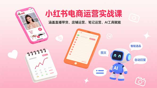小红书电商运营实战课：涵盖直播带货、店铺运营、笔记运营、AI工具赋能-星舰联盟