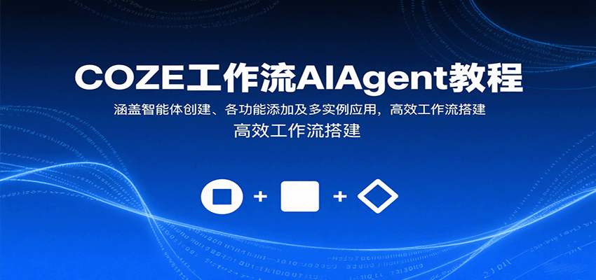 COZE工作流AIAgent教程：涵盖智能体创建、各功能添加及多实例应用，高效工作流搭建-星舰联盟
