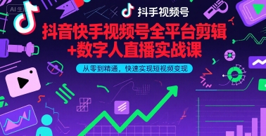 抖音快手视频号全平台剪辑+数字人直播实战课，从零到精通，快速实现短视频变现(更新9月)​-星舰联盟