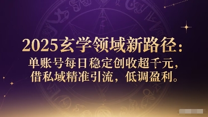 2025玄学领域新路径：单账号每日稳定创收1k+，借私域精准引流，低调盈利-test