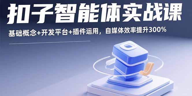 扣子智能体实战课，基础概念+开发平台+插件运用，自媒体效率提升300%-搞个副业