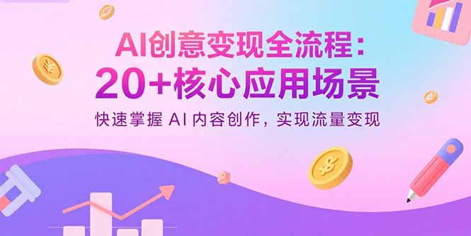AI创意变现全流程：20+核心应用场景，快速掌握AI内容创作，实现流量变现-青年云网创—高质量项目商城