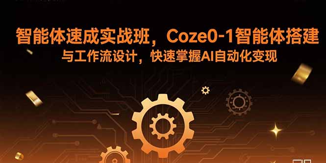 智能体速成实战班，Coze0-1智能体搭建与工作流设计，快速掌握AI自动化变现-星舰联盟