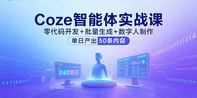 Coze智能体实战课，零代码开发+批量生成+数字人制作，单日产出50条内容-星舰联盟
