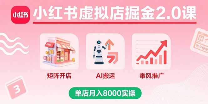 小红书虚拟店掘金2.0课，矩阵开店+AI搬运+乘风推广，单店月入8000实操-華夏云创