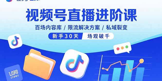 视频号直播进阶课，百场内容库/限流解决方案/私域裂变，新手30天场观破千-test