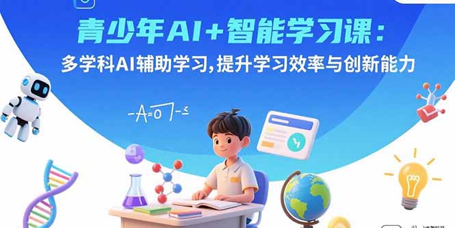 青少年AI+智能学习课：多学科AI辅助学习，提升学习效率与创新能力-test