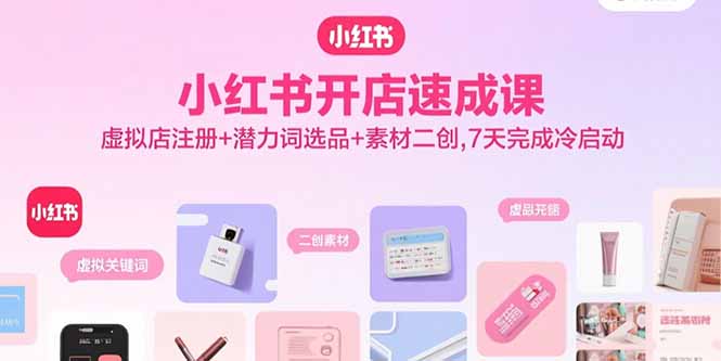 小红书开店速成课，虚拟店注册+潜力词选品+素材二创，7天完成冷启动-test