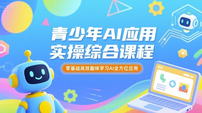 青少年AI应用实操综合课程，零基础高效趣味学习AI全方位应用-test