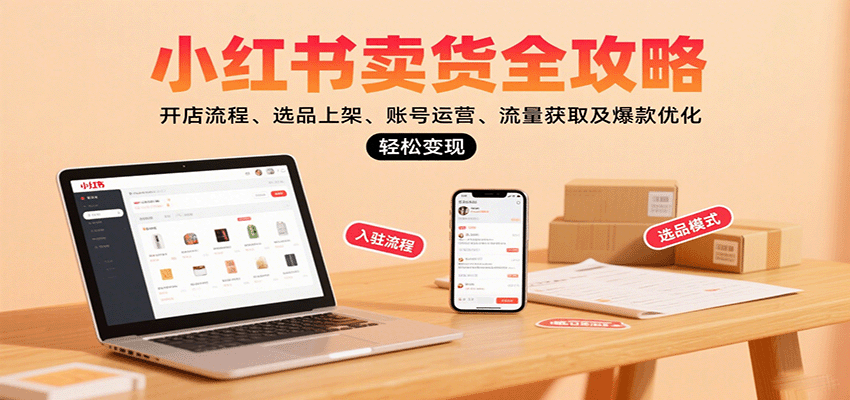 小红书卖货全攻略：开店流程、选品上架、账号运营、流量获取及爆款优化，轻松变现-青年云网创—高质量项目商城