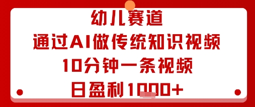 幼儿赛道：通过AI做传统知识视频，10分钟一条视频，日盈利多张-青年云网创—高质量项目商城