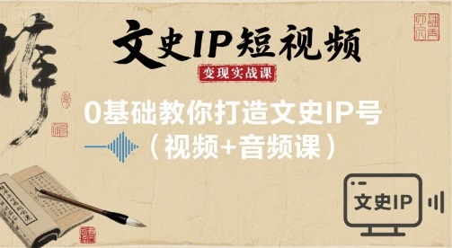 文史IP短视频变现实战课，0基础教你打造文史IP号(视频+音频课)-青年云网创—高质量项目商城