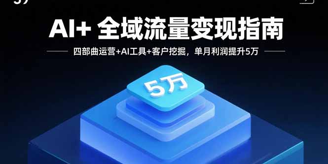 AI+全域流量变现指南，四部曲运营+AI工具+客户挖掘，单月利润提升5万-青年云网创—高质量项目商城
