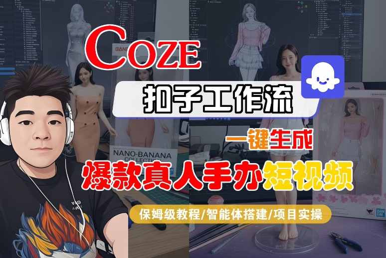 COZE扣子工作流一键生成爆款真人手办短视频，保姆级教程-智能体搭建-项目实操-青年云网创—高质量项目商城