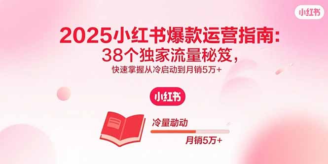 2025小红书爆款运营指南：38个独家流量秘笈，快速掌握从冷启动到月销5万+-青年云网创—高质量项目商城