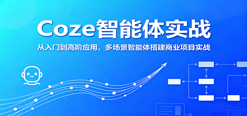Coze智能体实战，从入门到高阶应用，多场景智能体搭建商业项目实战-飞叔云网创