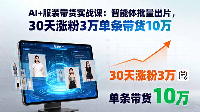 AI+服装带货实战课：智能体批量出片，30天涨粉3万单条带货10万-飞叔云网创