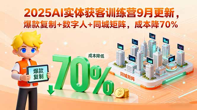 2025AI实体获客训练营9月更新，爆款复制+数字人+同城矩阵，成本降70%-飞叔云网创