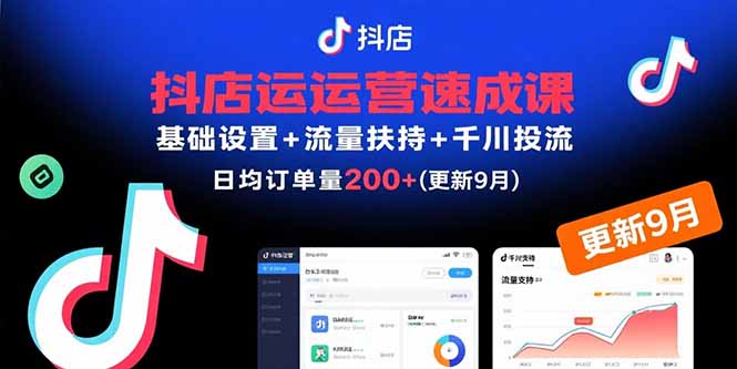 抖店运营速成课，基础设置+流量扶持+千川投流，30天日均订单200+(更新9月)-飞叔云网创