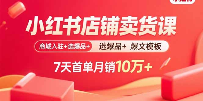 小红书店铺卖货课：商城入驻+选爆品+爆文模板，7天首单月销10万+-青年云网创—高质量项目商城