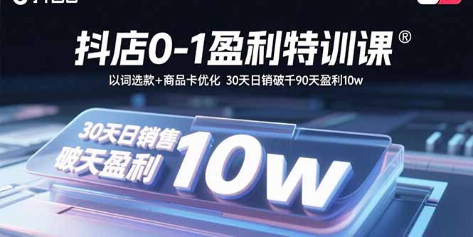 抖店0-1盈利特训课：以词选款+商品卡优化 30天日销破千90天盈利10w-飞叔云网创