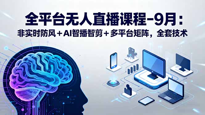 全平台无人直播课程：非实时防风＋AI智播智剪＋多平台矩阵，9月全套技术-飞叔云网创