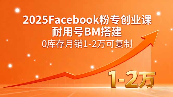 2025Facebook粉专创业课，耐用号BM搭建，0库存月销1-2万可复制-飞叔云网创