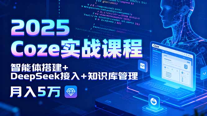 2025 Coze实战课程，智能体搭建+DeepSeek接入+知识库管理，月入5万-飞叔云网创
