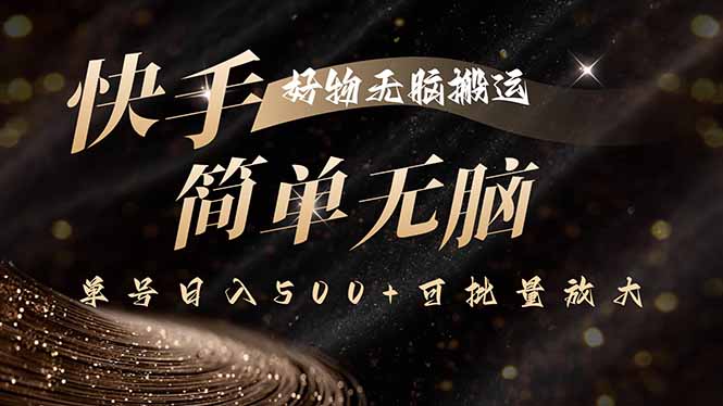 快手好物无脑搬运，最新技术一键100%原创，单号日入500+可批量放大-飞叔云网创