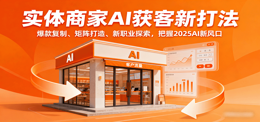 实体商家AI获客新打法：爆款复制、矩阵打造、新职业探索，把握2025AI新风口-飞叔云网创