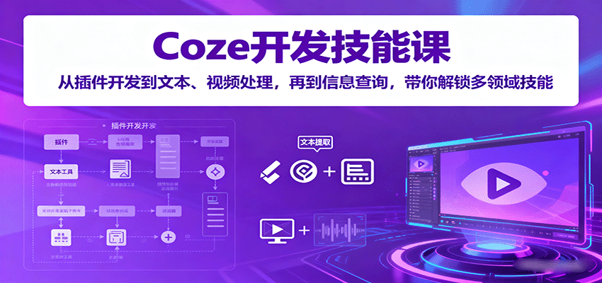 Coze开发技能课：从插件开发到文本、视频处理，再到信息查询，带你解锁多领域技能-飞叔云网创