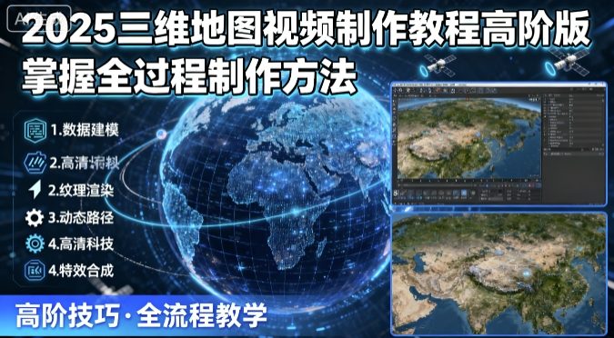 2025三维地图视频制作教程高阶版，掌握全过程制作方法-飞叔云网创