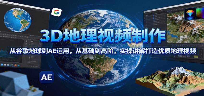 3D地理视频制作，从谷歌地球到AE运用，从基础到高阶，实操讲解打造优质地理视频-飞叔云网创