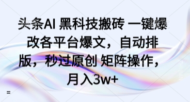 头条AI 黑科技搬砖 一键爆改各平台爆文，自动排版，秒过原创 矩阵操作，月入3w+-轻创终点站