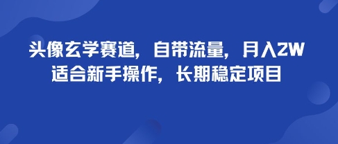 头像玄学赛道，自带流量，月入2W，适合新手操作，长期稳定项目-轻创终点站