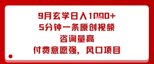 9月玄学日入1k+玩法，5分钟一条原创视频，咨询量高，付费意愿强，风口项目-小目标轻创