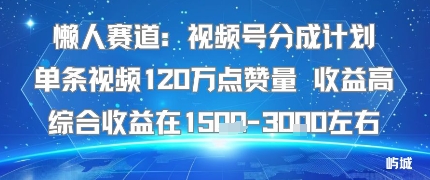 懒人赛道：视频号分成计划单条视频120W点赞量 收益高综合收益在1.5K左右-小目标轻创