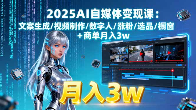 2025AI自媒体变现课:文案生成/视频制作/数字人/涨粉/选品/橱窗+商单月入3w-小目标轻创