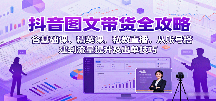 抖音图文带货全攻略：含基础课、精英课，私教直播，从账号搭建到流量提升及出单技巧-晶沫AI资源站