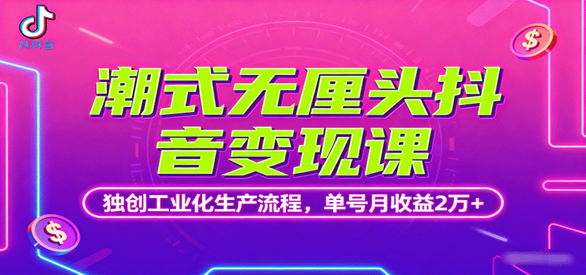 潮式无厘头抖音变现课，独创工业化生产流程，单号月收益2万+-轻创终点站