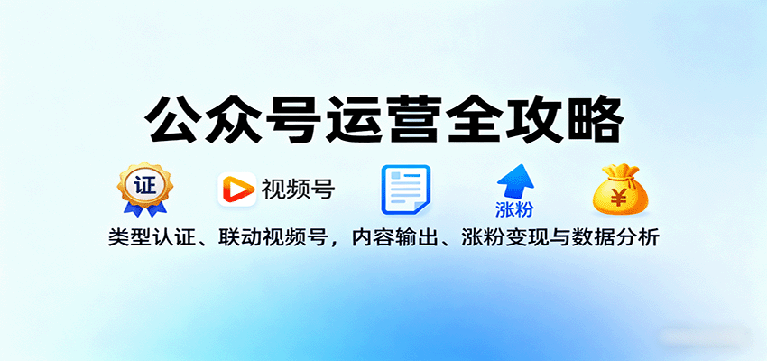 公众号运营全攻略：类型认证、联动视频号，内容输出、涨粉变现与数据分析-華夏云创