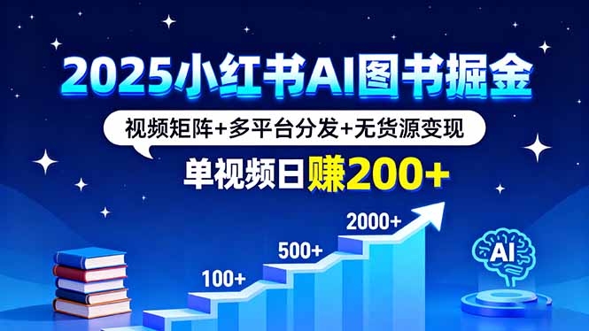 2025小红书AI图书掘金，视频矩阵+多平台分发+无货源变现，单视频日赚200+-小目标轻创