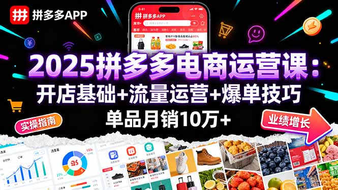 2025拼多多电商运营课：开店基础+流量运营+爆单技巧，单品月销10万+-小目标轻创