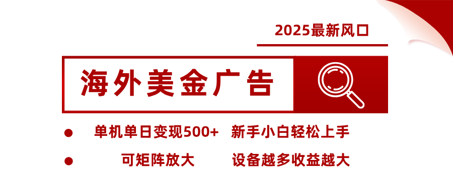2025最新风口 海外美金广告 单机单日变现500+ 可矩阵放大 设备越多收…-小目标轻创