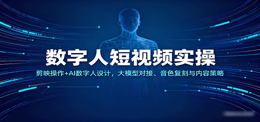 数字人短视频实操，剪映操作+AI数字人设计，大模型对接、音色复刻与内容策略-轻创终点站