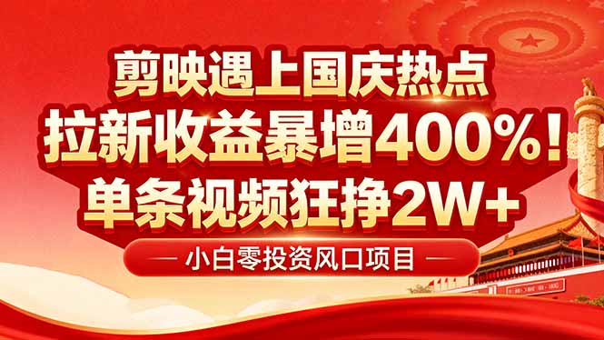 国庆流量风口！剪映小白吃红利：0基础几分钟一条，拉新收益暴涨400%，…-轻创终点站