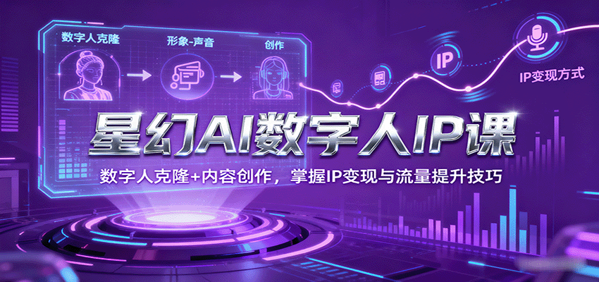星幻AI数字人IP课，数字人克隆+内容创作，掌握IP变现与流量提升技巧-搞个副业