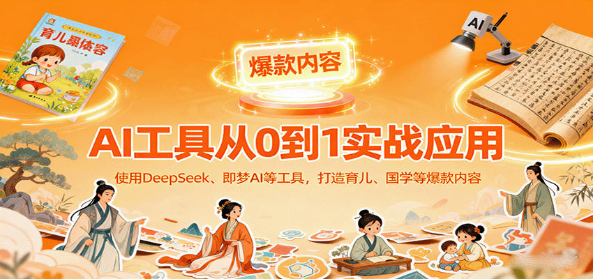 AI工具实战应用，零基础使用DeepSeek、即梦AI等打造育儿、国学等可变现的爆款作品-搞个副业